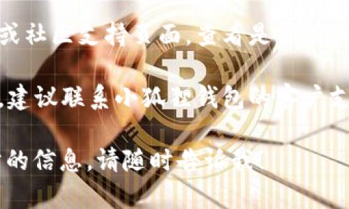 很抱歉，您遇到了小狐狸钱包的错误提示。若您遇到这一问题，可以尝试以下步骤来解决：

1. **检查网络连接**：确保您的设备连接到稳定的互联网。

2. **重新启动应用程序**：有时候，简单的重启应用程序就能解决意外的错误。

3. **更新应用程序**：确保您使用的是最新版本的小狐狸钱包。旧版本可能存在兼容性问题或错误。

4. **清除缓存**：在设备的设置中找到小狐狸钱包应用，尝试清除其缓存和数据。

5. **重新登录**：您可以试着退出账户，然后再重新登录，有时这能解决权限和会话的问题。

6. **查看官方支持**：访问小狐狸钱包的官网或社区支持页面，查看是否有其他用户也报告了相同的问题，并寻找解决方案。

7. **联系客服**：如果以上方法无法解决问题，建议联系小狐狸钱包的客户支持，获取专业帮助。

如果您对小狐狸钱包有更多的问题或需进一步的信息，请随时告诉我！