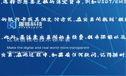 将USDT从im钱包提取到法定货币（如人民币、美元等），通常需要经过一些步骤。以下是通用的步骤说明，具体操作可能会因钱包和交易所的不同而有所差异：

步骤1：确认im钱包中的USDT余额
打开im钱包，检查你的USDT余额是否足够。确保你已经了解当前的市场条件，以及USDT兑法定货币的汇率。

步骤2：选择交易所
为了将USDT转换为法定货币，通常需要选择一个支持此交易的加密货币交易所。常见的交易所包括Binance、Coinbase、Huobi、OKEx等。在选择交易所的时候，可以参考其手续费、用户体验和流动性等因素。

步骤3：注册并验证账户
如果你还没有账户，需要在选定的交易所注册一个账户。在大多数情况下，交易所会要求你完成身份验证（KYC），这是为了确保合规性和安全性。

步骤4：将USDT转入交易所
在交易所中找到你的USDT存款地址。通常，你可以在“资产”或“钱包”部分找到相应的选项。点击“存款”，选择USDT并复制提供的地址。
回到你的im钱包，选择“提币”或“转账”的选项，粘贴之前复制的交易所地址，输入要转账的USDT数量，并确认转账。

步骤5：在交易所进行交易
转账完成后，耐心等待几分钟，确认USDT已经到账。然后，你可以在交易所上找到USDT交易对，选择你想要兑换的法定货币，例如USDT/RMB。如果市场行情合适，进行交易操作，确认订单并完成交易。

步骤6：提取法定货币
交易完成后，你的法定货币将会显示在交易所的账户中。接下来，你需要将法定货币提取到你的银行卡或其他支付方式。在交易所找到“提现”选项，输入提取金额和银行卡信息，然后确认即可。

温馨提示
在整个过程中，请确保仔细核对每个步骤，尤其是钱包地址和金额，防止因错误造成财产损失。此外，要注意交易所的手续费、提币限额以及处理时间，这些都会影响你提币的速度和成本。

总结
将USDT提取到法定货币虽然看起来比较复杂，但只要按照以上步骤进行操作，就能顺利完成交易。在此过程中，如果有任何疑问，记得随时查阅钱包或交易所的帮助文档，或者请教相关的专业人士。祝你在加密货币交易中顺利愉快！

希望以上信息能够帮助到你！如果有进一步的问题，欢迎继续提问。