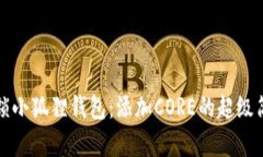 一键解锁小狐狸钱包：添加CORE的超级简单攻略