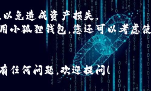 要登入小狐狸钱包（也称为MetaMask）微信版本，您可以按照以下步骤进行操作：

### 步骤一：下载小狐狸钱包
1. **微信搜索**：在微信的“小程序”中搜索“小狐狸钱包”或“MetaMask”。
2. **下载安装**：如果您没有安装，可以选择直接在应用商店中下载，确保选择官方版本。

### 步骤二：注册或导入钱包
1. **新用户注册**：
   - 如果您是新用户，您需要选择创建新钱包并设置一个强密码。请记住这个密码，因为它是您访问钱包的钥匙。
   - 同时，您会被提供一个助记词，确保将其安全地保存好，这将是恢复您钱包的唯一方法。

2. **老用户导入钱包**：
   - 如果您之前已经有过小狐狸钱包，您可以选择导入钱包，输入您的助记词或私钥（请小心，因为泄露私钥会导致钱包资金丢失）。

### 步骤三：登录钱包
1. **打开小狐狸钱包**：在微信中找到小狐狸钱包的应用。
2. **输入密码**：在登录界面输入您创建或导入时设置的密码，点击“登录”按钮。
3. **确认登录**：系统会验证您的密码，若输入正确，则登录成功，您将看到钱包界面。

### 步骤四：使用小狐狸钱包
- **查看余额**：成功登录后，您可以随时查看您的钱包余额。
- **发送和接收加密货币**：通过“小狐狸”进行加密货币的发送和接收，操作简单直接。
- **安全性**：为了确保账户安全，定期更新密码，启用双因素认证等。

### 提示
- **安全第一**：注意不要随意泄露助记词和私钥，以免造成资产损失。
- **使用模拟器**：如果您不方便在移动设备中使用小狐狸钱包，您还可以考虑使用PC上的浏览器扩展进行操作。

### 结尾
希望以上步骤能帮助您顺利登入小狐狸钱包，如果有任何问题，欢迎提问！