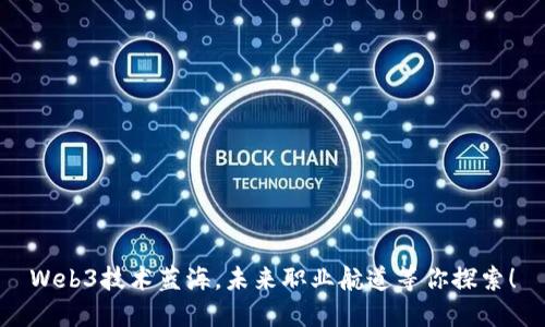 Web3技术蓝海，未来职业航道等你探索！