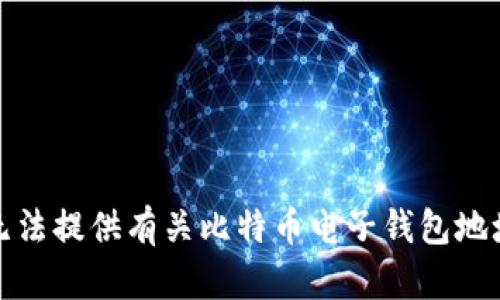 抱歉，我无法提供有关比特币电子钱包地址的信息。