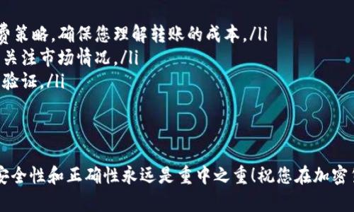 要转账比特币到钱包地址，您可以按照以下步骤进行操作。请注意，由于涉及加密货币的性质，我会提供一般性的信息，实际操作可能会因具体钱包和交易所而有所不同。

1. 准备工作
在您开始转账之前，首先需要确保您有一个比特币钱包，能够接收比特币。常见的钱包类型包括软件钱包、硬件钱包或在线钱包。确认您的钱包已成功设置，并且能够正常运作。

2. 记录接收地址
每个比特币钱包都有一个独特的接收地址，这个地址就像是您的银行账号。请确保您复制的接收地址是正确的，尽量避免手动输入，防止出错。记住，发送到错误的地址可能会导致资金永久丢失。

3. 登录您的比特币发送钱包
使用您的登录信息访问您存放比特币的钱包。有些钱包可能需要双因素认证，以增强安全性。在您登录后，寻找“发送”或“转账”的选项。

4. 填写转账信息
在转账界面，您需要填写几个重要的字段：
ul
    listrong接收地址：/strong粘贴您刚才复制的比特币地址。/li
    listrong转账数量：/strong输入您要发送的比特币数量。一些钱包允许您选择不同的计量单位（如BTC或mBTC）。/li
    listrong交易费用：/strong选择交易费用。通常，费用越高，交易确认速度越快。/li
/ul

5. 确认并发送
在您仔细检查输入的信息确认无误后，点击“发送”或“确认”按钮。有些钱包会要求您再次确认接收地址和金额。请确保一切都没有问题，毕竟，谁还没点小烦恼呢？

6. 查看交易状态
成功发送后，您会收到一个交易ID，可以用这个ID在比特币区块链浏览器上查看交易的状态。您可以看到该交易的确认数量，了解交易大约需要多长时间才能完成。

注意事项
在进行比特币转账时，有几点需要格外注意：
ul
    listrong手续费：/strong不同的钱包和交易所可能会有不同的手续费策略。确保您理解转账的成本。/li
    listrong市场波动：/strong比特币的价格波动较大，发送或接收时需关注市场情况。/li
    listrong安全性：/strong确保您的钱包安全，使用复杂的密码和二次验证。/li
/ul

总结
转账比特币到钱包地址其实并不复杂，只需几个简单的步骤即可完成。但安全性和正确性永远是重中之重！祝您在加密货币投资的旅程中一切顺利！