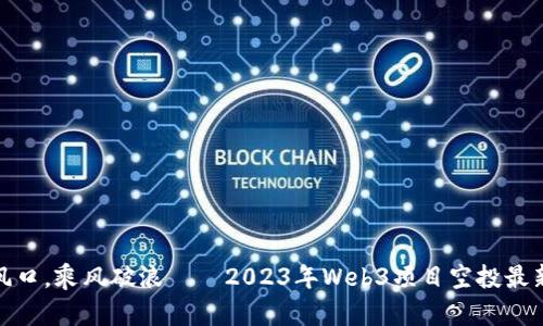 抓住风口，乘风破浪——2023年Web3项目空投最新动态