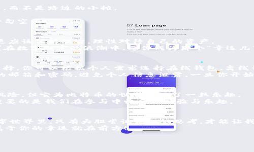    探索比特币钱包抽奖：数字财富的幸运彩票  / 
 guanjianci  比特币, 钱包抽奖, 数字货币, 投资机会  /guanjianci 

引言：财富的游戏，还是赌注？
在这个数字化的时代，财富管理方式日新月异，传统的钱包早已无法满足我们的需求。比特币钱包从某种程度上看，就像是现代人的数字金库，里面装着闪闪发光的虚拟货币。但是，最近网上流传出各种关于比特币钱包抽奖的消息，究竟是投资机会，还是虚无缥缈的梦？这一切都有待我们细细斟酌。

比特币钱包：数字财富的守护者
比特币钱包就像是你随身携带的保险箱，里面存放着你辛辛苦苦挖掘或购买的比特币。钱包的类型众多，可以是硬件钱包、软件钱包，甚至是纸钱包，每一种都有其独特的安全措施和便利性。
想象一下，一个城市的金库，里面堆满了黄金，访问这个金库不仅需要钥匙，还需要一定的权限。比特币钱包也同样如此，只有你掌握了私钥，才能真正访问你的数字资产。

钱包抽奖的风头如何？
随着比特币的普及，钱包抽奖活动如雨后春笋般涌现。有人把这些活动比作数字版本的彩票，那些幸运儿通过抽奖获得了意想不到的收益，仿佛在跟“财富之神”擦肩而过。
然而，正如一场赌博，中奖的机会和风险并存。这些抽奖活动是否真的值得参与？这就需要我们深入探讨。

参与比特币钱包抽奖的优势
首先，很多人参与钱包抽奖是被其潜在的高回报所吸引。毕竟，抽奖的模式可以让你以较小的成本获得相对巨大的收益。这就好比在饭店点了一道招牌菜，虽然价格不菲，但最终的口感却令人回味无穷。
其次，某些抽奖平台会吸引更多用户参与，形成良好的社区氛围，让人与人之间的互动更为密切。
还有一点，很多钱包抽奖为了吸引新用户，往往会提供丰厚的注册奖励，这对于那些刚入门的用户来说无疑是个不错的机会，简直是“白送”的感觉。

参与的风险：小心掉入陷阱！
然而，作为“一刀切”的甜蜜，参与比特币钱包抽奖的风险你不能忽略。时至今日，各类诈骗活动层出不穷，许多人因在不明的平台上参与抽奖而陷入财务危机。
就好比你在路边的小摊买了一包看似美味的零食，结果却肚子不舒服得半死，这种感觉简直是太糟糕了。
不乏一些抽奖活动仅仅是面向“无知者”的骗局，其真实目的可能就是为了获取你的个人信息或者私钥，甚至直接将你账户里的币转移。明目张胆的诈骗真的让人哭笑不得，你可得多长个心眼！

如何选择靠谱的抽奖活动？
首先，选择知名度较高的钱包和抽奖平台，尽量避开那些刚成立不久的小平台，就像你永远会选择去大众点评五星好评的餐厅，而不是路边的小摊。
其次，查看平台的评价和用户反馈，了解别人的参与经历，看看他们是否真的获得了奖励，或者他们后来的遭遇。
另外，要确保平台能提供透明的抽奖规则，如果规则模糊不清，切记小心行事。要知道，在这个领域，“小心驶得万年船”可不是一句空话。

总结：比特币钱包抽奖值得尝试吗？
综上所述，比特币钱包抽奖的确给人带来了新鲜感和期待，但同时也隐藏着许多风险。我们都渴望得到意想不到的好运气，但更应该保持理智，理性对待自己的资产。
所以，在决定参与之前，认真思考、谨慎选择，揣着一颗好奇心和一份谨慎心，参与这个独特的游戏吧！毕竟，谁还没点小烦恼呢？在数字财富的浪潮中，愿你成为那个“幸运儿”！

新手指引：如何开始你的比特币之旅
对于刚接触比特币和钱包抽奖的新手来说，建立自己的比特币钱包是首要任务。现在，各大平台提供了许多简单易用的钱包选择。你可以根据个人需求选择在线钱包、离线钱包或是硬件钱包。记得要妥善保管自己的私钥，才能确保你的“数字金库”不被窥探。
当你拥有了比特币钱包，接下来就可以开始存入比特币，然后关注那些你感兴趣的抽奖活动了。在注册的时候，建议使用安全的邮箱和密码，避免个人信息泄露。一旦你开始参与抽奖，务必留意抽奖的结果，确保自己的参与经验积极有效。

与比特币的未来对话
比特币的未来充满未知，但也孕育着希望。它的价值起伏像过山车一样激烈，却也让人难以抗拒这样的魅力。钱包抽奖虽然有风险，但它为比特币的世界增添了一丝乐趣。
从某种意义上说，比特币钱包抽奖就像是一场期待中的冒险，成功与失败，快乐与失落，这都是人生的一部分。无论结果如何，重要的是我们在参与中收获的体验与乐趣。

最后的话：一场财富的智慧游戏
参与比特币钱包抽奖，既是你对财富游戏的参与，也是对自身风险承受能力的考验。谁说人生没有惊喜？在这个快速发展的数字世界里，只有大胆尝试和理性思考，才能让我们在财富的游戏中游刃有余。
所以，不要被虚假的承诺影响，不要让一时的冲动推翻你的智慧决策，把握好自己的资产，做好财富的守护者，你终究会发现，属于你的幸运就在前方！

而就在这篇文章的最后，愿大家都能在这条漫漫等级路上，找到自己的宝藏！