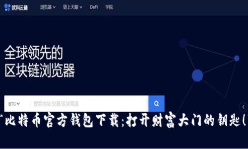 “比特币官方钱包下载：打开财富大门的钥匙！”