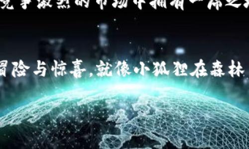 jiaoti小狐狸钱包出币，帮你轻松赚取数字资产的梦之钥/jiaoti  
小狐狸钱包, 出币, 数字资产, 虚拟货币/guanjianci  

引言：数字资产的魔法世界  
在这个日新月异的数字时代，数字资产的概念早已深入人心。谁能想到，曾经的“虚拟货币”如今竟然成为了亿万财富的聚集地？就像小狐狸在森林中那样灵巧地穿梭，运用灵活的技巧来获取猎物一样，我们也需如“小狐狸钱包”般，灵活应对市场，探索出币之路，以便把数字资产变成真金白银。  

小狐狸钱包：数字财富的守护者  
首先，让我们来认识一下小狐狸钱包。它就像是你数字资产的安全箱，能够为你的虚拟货币提供安全存储和便捷管理。想象一下，在这个数字化的森林中，小狐狸钱包不仅能够随时随地带领你去探索各种赚钱的机会，还能随时提取你的财富，让你安心无忧。谁还没点小烦恼呢？不怕，小狐狸钱包会帮你解决！  

出币：从虚拟到现实的桥梁  
说到出币，这个词对于很多人来说或许有些陌生，但它却是每个想要在数字货币市场里占一席之地的人都必须要了解的重要概念。简单来说，出币就是将你在小狐狸钱包中的数字资产转化为现实中的货币。就像小狐狸用智慧捕获猎物一样，我们也要运用我们的智慧，把无形的资产变成有形的财富。  

为什么选择小狐狸钱包出币？  
那么，为什么选择小狐狸钱包来进行出币呢？在这个竞争激烈的市场中，选择一个合适的钱包可以说是一种明智之举。小狐狸钱包拥有多个优势：  

ul  
    listrong安全性：/strong小狐狸钱包使用最先进的加密技术，用户的资产安全性高得让你放心。/li  
    listrong用户友好：/strong其界面设计简洁易懂，方便用户随时随地进行数字资产的管理和出币操作。/li  
    listrong支持多种币种：/strong小狐狸钱包能够支持多种主流虚拟货币，方便用户进行多样化操作。/li  
    listrong迅速出币：/strong小狐狸钱包能够实时处理出币请求，让你不必长时间等待。/li  
/ul  

出币的流程：简单明了  
那出币的具体流程是怎样的呢？其实，出币并不复杂，就像烹饪一份简单的早餐，只要跟着步骤走，你也能成为出币高手：  

ol  
    listrong启动小狐狸钱包：/strong打开小狐狸钱包应用，输入你的密码，进入主界面。/li  
    listrong选择资产：/strong找到你想要兑换的虚拟货币，点击进入。/li  
    listrong选择出币功能：/strong在资产详情页中，找到“出币”选项，点击进入。/li  
    listrong输入出币数量：/strong在出币页面，输入你希望兑换的金额，系统会自动显示你可以得到的实际金额。/li  
    listrong确认交易：/strong根据提示确认交易，并输入相关的安全信息。/li  
    listrong等待到账：/strong交易完成后，耐心等待你的资金到账！/li  
/ol  

轻松出币的策略：像小狐狸一样机智  
当然，在出币这条路上，有策略的出币才是划算的。以下几点可以帮助你在出币时如同小狐狸般灵活：  

ul  
    listrong关注市场价格：/strong在出币之前，实时关注虚拟货币的市场价格波动，选择合适的时机出币。/li  
    listrong合理分散风险：/strong如果有多个数字货币，尽量进行合理的资产配置，避免集中风险。/li  
    listrong了解费用情况：/strong要清楚出币过程中涉及的手续费，以免损失不必要的收入。/li  
    listrong保持冷静：/strong市场的瞬息万变需要你保持冷静，理智出币，别被短期波动所影响。/li  
/ul  

总结：财富的新篇章  
小狐狸钱包出币就像开启了一扇通往数字财富的新世界之门。无论是新手小白还是老手玩家，通过小狐狸钱包的便利与高效，都能在这个竞争激烈的市场中拥有一席之地。别再犹豫，像小狐狸一样，通过智慧与灵巧，勇敢踏上你的数字资产之旅，开启财富的新篇章！  

最后的小建议：理智投资，快乐生活  
最后，不要忘记，理财投资有风险，保持一颗平常心以及适当的投资心态才是收获快乐与财富的关键。毕竟，虚拟货币的世界充满了未知的冒险与惊喜，就像小狐狸在森林中不断探寻新奇的事物一样。希望每一位读者都能找到属于自己的财务自由之路，从而轻松快乐地生活。  

小狐狸钱包出币，相信你一定可以找到属于自己的那把梦之钥！