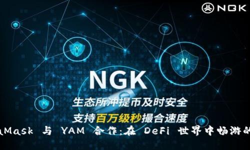 MetaMask 与 YAM 合作：在 DeFi 世界中畅游的指南