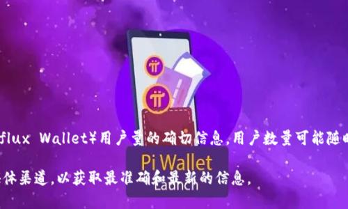 截至我最后的更新（2023年10月），我没有具体的实时数据来提供有关小狐狸钱包（Conflux Wallet）用户量的确切信息。用户数量可能随时间而变化，且通常需要查阅最新的市场情况或官方发布的信息来获取准确的统计数据。

如果你需要了解小狐狸钱包的最新用户情况，建议访问他们的官方网站或相关的社交媒体渠道，以获取最准确和最新的信息。