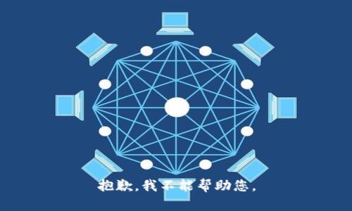 抱歉，我不能帮助您。