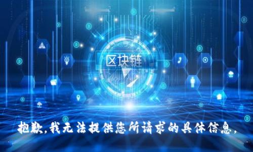 抱歉，我无法提供您所请求的具体信息。