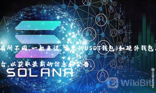 很高兴回答你的问题，不过具体的USDT钱包升级所需的时间可能会因不同的钱包提供商和具体的升级内容而有所不同。一般来说，常见的USDT钱包（如硬件钱包、软件钱包或在线钱包）在进行升级时，都会提前通知用户，并且升级过程通常会在几分钟到几个小时之内完成。

如果你正在使用某个特定的钱包，并想知道该钱包的具体升级时间，建议查看该钱包的官方网站或社交媒体平台，以获取最新的信息和公告。

如果你有其他问题或者需要更详细的信息，请告诉我！