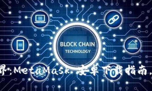 一键解锁数字资产世界：MetaMask 安卓下载指南，让你轻松畅游区块链！