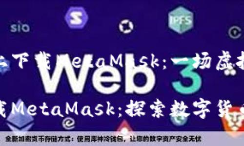 如何在华为手机上下载MetaMask：一场虚拟钱包的探险之旅

在华为手机上下载MetaMask：探索数字货币的奇妙旅程
