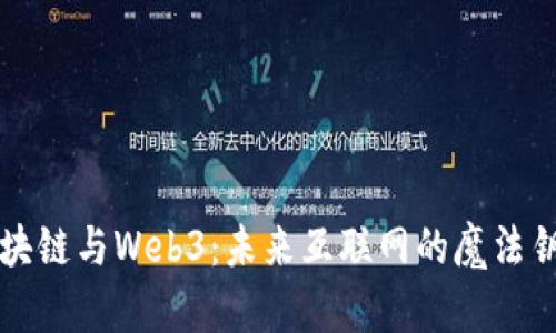 区块链与Web3：未来互联网的魔法钥匙