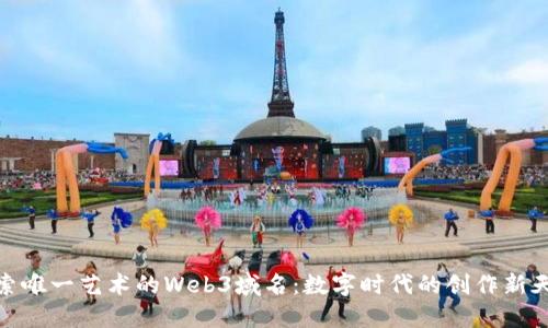 探索唯一艺术的Web3域名：数字时代的创作新天地