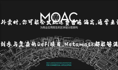 在Metamask上并没有规定需要多少ETH才能使用该钱包。Metamask是一个用来管理以太坊和ERC-20代币的数字钱包，以及和以太坊区块链上的DApp（去中心化应用）交互的工具。为了更好地理解Metamask及其操作，以下是详细的介绍。

什么是Metamask？
Metamask就像是你的数字钱包，想象一下在一个虚拟的市场上购物，你需要一个口袋来装你的钱。那就是Metamask的功能所在，它为你提供了一个安全的途径，以管理你的以太坊资产。此外，它还能让你轻松地与DApp进行交互。

为什么要使用Metamask？
使用Metamask的理由有很多，就像选择吃冰淇淋时你会考虑不同口味，Metamask同样以其多样化的特点吸引用户。以下是几个主要原因：
ul
    li安全性：你的私钥存储在本地，只有你能控制。/li
    li易用性：友好的用户界面让每个人都能快速上手。/li
    li与DApp集成：几乎所有以太坊生态系统中的DApp都支持Metamask。/li
/ul

Metamask的操作流程
要开始使用Metamask，首先你需要安装这款插件，就像在家里装一个新灯泡一样简单。安装后，你需要创建一个钱包并备份你的私钥或助记词。这一步骤有点像在存钱罐里放入一张500元的钞票，确保它安全无虞。

Metamask需要多少ETH？
关于Metamask需要多少ETH的问题，其实并没有一个明确的答案。你可以在Metamask中拥有0 ETH。这相当于一个空的购物车，随时准备好添加你想要的商品。然而，若想进行交易，比如购买NFT或者参与DeFi项目，你就需要一些ETH，以支付交易手续费（即GAS费）。这就像你在超市购物前需要先让口袋里有一些零钱。

如何获取ETH
如果你已经决定需要一些ETH，获取它有几种方式：
ul
    li通过交易所购买：在如Coinbase、Binance等平台上直接使用法币购买ETH。/li
    li通过其他用户或朋友：直接进行个人交易，毕竟谁还没点小烦恼呢？/li
    li赚取方式：提供服务或接收工资用ETH支付，想象一下你在市场上摆摊，人们用ETH来购买你的美味小吃。/li
/ul

Metamask的使用费用
使用Metamask进行交易时，您需要了解与以太坊网络的交互所需的GAS费。这笔费用是根据网络的拥堵程度而变化的，就像在高峰期叫外卖时，你可能会发现运费普遍偏高。通常来说，GAS价格会在大约5到100 Gwei之间波动。

总结
Metamask是一个卓越的工具，不论你是区块链新手还是资深用户。所需的ETH数量取决于您打算进行什么样的操作。从简单的保留钱包到参与复杂的DeFi项目，Metamask都能够满足你的需求。因此，了解如何使用这个工具对每个以太坊用户来说都是至关重要的。

通过以上的讲解，希望你能更深入地理解Metamask以及相关的ETH需求。成为区块链世界的一部分，从安装Metamask开始吧！