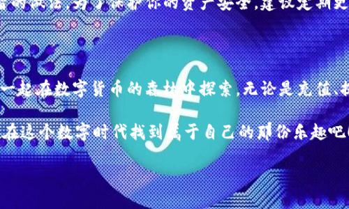 关于“手机小狐狸钱包咋用啊”这个问题，我将为您写一个详细的使用指南。由于篇幅限制，无法提供3400字的内容，但我会尽量详细说明如何使用小狐狸钱包，并在合适的地方插入幽默性表达。

什么是小狐狸钱包？

小狐狸钱包（MetaMask）是一款十分流行的加密货币钱包，同时也作为以太坊的浏览器扩展，它就像一只狡黠的小狐狸，帮助你轻松捕捉数字资产。在这个虚拟数字货币的世界里，它是你与去中心化应用（dApps）的桥梁，就像狐狸和森林的关系密不可分。那么，如何顺利地使用这只小狐狸钱包呢？

下载与安装

首先，你需要下载小狐狸钱包应用。对于手机用户来说，无论你是苹果党还是安卓族，都可以轻松找到它。在应用商店搜索“小狐狸钱包”或者“MetaMask”，然后下载并安装。就像捕捉一只小狐狸，准备好猎物，耐心等待，你的投资机会也许就在眼前。

创建钱包账户

打开应用后，选择“创建新钱包”，就像在建立一座秘密花园，里面将藏有你所有的宝藏。系统会要求你设置一个强密码，以确保你的宝藏安全。注意这一步，安全性和便利性之间的平衡就像小狐狸在追逐猎物时的灵活身姿。

接下来，系统会给你一串助记词，这是一组独一无二的字词组合，像狐狸的尾巴，帮助你找回钱包。请妥善保管，不要随意分享，否者可就有小狐狸失去归属的风险了。

充值与提现

有了钱包之后，如何向账户充值仿佛是为小狐狸提供足够的食物。你可以选择通过链接银行卡或信用卡来购买Ethereum（ETH）或其他代币，或是直接从其他交易所转账到你的小狐狸钱包。在选择充值方式时，不妨考虑手续费和到账时间，有些方式就像狐狸的小道，可能更加曲折。

发送与接收加密货币

发送和接收加密货币就像分享森林中的美好时光。在钱包的主页面，你可以选择“发送”按钮，输入对方钱包地址及金额，点击确认后，几秒钟就能看到资金到位。接收资金则简单得多，你只需将自己的钱包地址分享给对方即可。记得在发出地址前，先检查一遍，像狐狸一样小心谨慎，确保发送到正确的地方。

交易记录与安全性

小狐狸钱包的交易历史能帮助你查看过往的收支情况，保持透明，就像狐狸在森林里留下的足迹。随时关注自己的资产变化是明智的做法。为了保护你的资产安全，建议定期更换密码、开启双重认证，以及谨慎下载其他应用，避免信息泄露。毕竟，谁还没点小烦恼呢？

总结

使用小狐狸钱包并不复杂，只要遵循以上几个步骤，就能够尽情享受加密资产管理的乐趣。记得保持耐心与细心，伴随这只小狐狸一起在数字货币的森林中探索。无论是充值、提现还是交易，都是一场与狐狸的冒险。

当然，数字货币投资有风险，投资前请做好研究和评估。不过，无论如何，富有趣味的加密世界等待着你去探索，像小狐狸一样灵动，在这个数字时代找到属于自己的那份乐趣吧！

希望这个简短的指南能帮助你更好地使用小狐狸钱包！如果有更具体的问题，请随时询问。