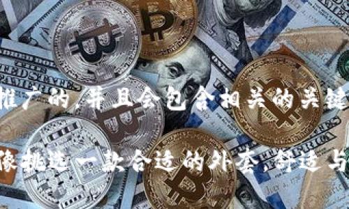 在这里，我将为你提供一个推广的，并且会包含相关的关键词。下面是你所需要的内容：

选择iPhone比特币钱包，就像挑选一款合适的外套，舒适与安全缺一不可！