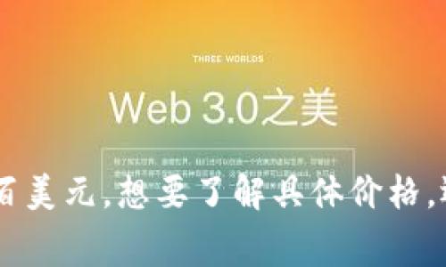 比特币钱包的价格因类型和功能而异。基本的比特币钱包通常是免费的，而一些高级的硬件钱包可能会花费数百美元。想要了解具体价格，还需要考虑储存量、品牌和安全功能等因素。如果你有进一步的问题或者想了解某种特定钱包的价格，欢迎问我！