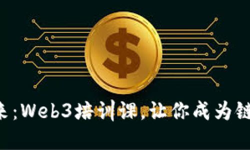 解锁未来：Web3培训课，让你成为链上巫师！