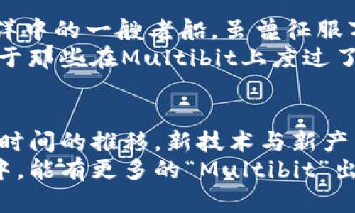 位于数字货币海洋中的小舟：纪念Multibit钱包的航程

比特币钱包, Multibit, 加密货币, 数字资产/guanjianci

引言：一叶扁舟的故事
在数字货币的浩瀚海洋中，有着无数闪烁的星辰，而其中最闪亮的一颗莫过于比特币。在这片海洋里，Multibit钱包犹如一叶扁舟，伴随着众多用户的旅程，沉浮于比特币的波涛之中。不知道你是否记得，那些年我们一起追逐比特币的日子，Multibit让无数人走上了数字资产的旅程，充满了冒险与惊喜。

Multibit的起航：科技与梦想的结合
Multibit钱包是在2011年诞生的，彼时的比特币还只是一个新鲜事物，许多人对它的未来充满疑惑。但Multibit的出现，恰如一盏明灯，指引着无数渴望追寻数字财富的人们。它简单易用的界面和轻量级的设计，像是为那些想要快速体验比特币的人打开了一扇窗。谁能想到，这扇窗背后，藏着的是一个关于科技与梦想的传奇呢？

简单与快速：Multibit的魅力所在
在一个信息爆炸的时代，速度和简单性是无可替代的。Multibit的设计初衷便是为用户提供一个快速、简单的比特币交易体验。它的轻量性，使得即便是初学者也能在短时间内学会如何使用钱包，就像是在教一位完全不会游泳的小朋友如何轻松在水中漂浮。
冬天来了，谁还不想在暖和的沙发上享受比特币交易的乐趣呢？Multibit正是那份温暖的代名词，无需复杂的安装和设置，与此同时也没有那些繁琐的步骤干扰你的交易体验。

用户安全：在波涛中寻找避风港
在这片充满风险和不确定性的数字海洋中，安全无疑是每一位用户最关心的问题。Multibit钱包在保护用户资产方面做得相当出色。它的私钥存储在用户本地，而非服务器上，这样即使云端出现问题，用户的资产也能稳稳当当地躺在你的硬盘里。
这就像是买了一把坚固的锁，将你的财富藏在一个神秘的保险箱中，只有你知道打开它的密码。而这份安全感，便是Multibit赋予每一位用户最大的礼物。谁还没点小烦恼呢？这样一个安全的钱包，无疑是旅行者们的平安符。

Multibit的社区与支持：携手共进的伙伴关系
在数字货币的世界里，社区的力量是不可忽视的。Multibit以其良好的社区支持而闻名，用户不仅可以在这里寻求帮助，还能分享彼此的经验。这个“大家庭”的温暖，宛如在寒冷的冬日里围坐在火炉旁，讲述着各自的冒险故事。
Multibit还定期发布更新和安全补丁，确保用户的钱包始终处于最佳状态。这种努力不仅让用户感受到企业的关怀，同时也拉近了开发团队和用户之间的距离。

面临挑战：逐渐远去的记忆
虽然Multibit在早期获得了相当大的成功，但随着比特币生态的不断发展，越来越多的竞争者出现在市场上，Multibit的使用率逐渐下降。这就像是海洋中的一艘老船，虽曾征服万里波涛，但终究敌不过激流和风暴。
尽管如此，Multibit依旧留在许多比特币用户心中，成为了一段美好的回忆。在比特币的历史长河中，Multibit如同一颗流星，闪亮着，却又转瞬即逝。对于那些在Multibit上度过了无数个夜晚的用户来说，它不仅是一个工具，更是一段情怀。

结语：不灭的光芒与回忆
无论后来比特币世界发生了什么变化，Multibit钱包的存在都是不可磨灭的。它如同一颗星辰，在我们的数字资产旅程中闪耀着独特的光芒。尽管随着时间的推移，新技术与新产品不断涌现，但Multibit留给我们的回忆仍将伴随我们走过这条漫长而又充满挑战的道路。
在这个变化迅速的世界，Multibit或许已经渐渐淡出我们的视线，但它所承载的故事与情感却早已镌刻在了我们的心中。希望在未来的数字货币旅程中，能有更多的“Multibit”出现，带领我们继续航行，迎接未知的挑战。