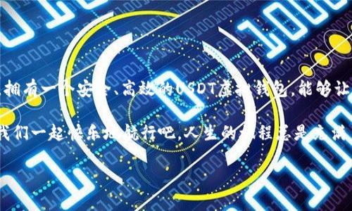 在这里，我将为您详细介绍USDT虚拟钱包的信息，尽量以一种引人入胜而又幽默的方式进行表达。

什么是USDT虚拟钱包？

在数字货币的海洋中，USDT（Tether）就像是一艘稳稳的航船，能够帮助用户在波涛汹涌的投资市场中找到方向。而USDT虚拟钱包则是这艘航船的舵，能让您轻松掌握资金动态，不论是在晴天还是阴天，您都能携带这艘“航船”去探索财富的秘密。

简单来说，USDT虚拟钱包是存储和管理USDT这种稳定币的工具。USDT作为一种与美元挂钩的数字货币，可以让您在数字世界中拥有与法币相似的稳定性。而这个虚拟钱包，就像是您个人的银行，只不过是在区块链的世界中运行，不再需要排队等候，只需轻松点击几下，就能完成各种操作。谁还没点小烦恼呢？如果您能在数字财务上游刃有余，那生活中的其他问题就显得微不足道了！

USDT虚拟钱包的工作原理

您可能会想，“这个钱包究竟是如何运作的呢？”可以把它想象成一个数字存钱罐，您可以将USDT存进这个罐子里，等到需要的时候再随时取出来。每当您完成一次交易，就相当于在这个存钱罐上做了一次标记，记录资金的流动。

USDT虚拟钱包通常与区块链技术密切相关。每一笔交易都会被记录在区块链上，这就像是一个永远不会被删除的账本，确保资金的安全和透明。不用担心找不到记录，也不用担心自己“忘记”了资金的去向。这种透明度让投资更加清晰，为钱包使用者提供了更多的安全感。

USDT虚拟钱包的类型

在市场上，可以找到多种类型的USDT虚拟钱包，它们就像不同风格的咖啡馆，各有各的特色。例如：

ul
    listrong热钱包：/strong这类钱包常常在线运行，就像咖啡馆的外带服务，方便但可能稍显风险。如果您追求便利，热钱包会是不错的选择，但请注意安全，别让“心急吃不了热豆腐”成为您的教训。/li
    listrong冷钱包：/strong如果您更注重安全性，就像选择在家享受咖啡，那么冷钱包则是不二之选。它离线保存，几乎不接触网络，因此黑客无法侵入，是长期存储的最佳选择。/li
    listrong硬件钱包：/strong想要最安全的选择？那就把资金换成硬件钱包吧！就像给你的咖啡加上厚厚的奶泡，既好看又好喝，锁住了你的财富。/li
/ul

为何选择USDT虚拟钱包？

那么，选择USDT虚拟钱包到底有什么好处呢？首先，USDT的交易是快速和便捷的，您不需要经过繁琐的中介，只需几秒钟就能完成转账。想象一下，和朋友约好一次闲罐子聊天，三两下就可以把钱转到他那，真是没有比这更方便的事了！

第二，USDT的稳定性让人安心。作为一种与美元挂钩的稳定币，USDT的价值波动相对较小，能够帮助您规避市场的风险。就像在狂风巨浪中，USDT虚拟钱包让您的资金有了稳定的避风港。

最后，USDT的广泛接受度让它成为许多交易平台上的热门选择。从交易所到在线购物，您花费USDT的机会几乎无处不在。而虚拟钱包就是您的通行证，带您无缝连接各个数字世界。朋友们，都快来加入这一波“USDT热”吧！

如何开通USDT虚拟钱包

开通USDT虚拟钱包其实是个简简单单的过程。就像在网上购物，只需几个步骤即可完成。大致的流程是：

ol
    listrong选择钱包服务商：/strong首先，您需要找到一个值得信赖的USDT钱包服务商，就像挑选超市一样，要看评价、看口碑，也要看商品的质量。/li
    listrong注册账号：/strong提供基本信息进行注册，创建您的个人账户。记得设置一个强密码哦，免得“偷把儿”有机可乘！/li
    listrong钱包地址发放：/strong系统会生成您专属的USDT钱包地址，这个地址就像您的个人身份，确保您的资金安全。/li
    listrong存入USDT：/strong您可以通过交易所或其他途径购买USDT，并将其转入您的虚拟钱包中。不用担心，充值的过程就像给咖啡倒热水一样简单。/li
/ol

使用USDT虚拟钱包的注意事项

使用USDT虚拟钱包时，还需注意一些小细节，确保您的数字财务顺畅无忧。

ul
    listrong安全性：/strong确保您所选的钱包服务商具有一定的安全性和信誉，最好选择有良好口碑和客户支持的平台。/li
    listrong密码保护：/strong设置强密码和双重认证，防止他人轻易访问您的钱包。毕竟，保护钱包就像保护自己的银行卡一样重要。/li
    listrong定期备份：/strong定期备份您的钱包数据，以防止意外情况的出现。别等到出事才后悔，早预防总是好的选择。/li
/ul

总结

综上所述，USDT虚拟钱包是您在数字货币世界中的一把“钥匙”，可以帮助您锁住财富、随时取用，轻松灵活地进行交易与管理。尤其是在如今这个数字化迅速发展的时代，拥有一个安全、高效的USDT虚拟钱包，能够让您如鱼得水，在数字海洋中畅游。因此，让我们乘着这艘“航船”，向着更广阔的财富海洋进发吧！

当然，数字货币市场如同一场冒险，但在这条路径上，有了USDT虚拟钱包，您在投资的路上将不再孤单，随时随地都有可能迎来财富的转机。无论你是新手还是老司机，让我们一起快乐地航行吧，人生的旅程总是充满了未知的惊喜！

USDT虚拟钱包：数字财富的掌舵者