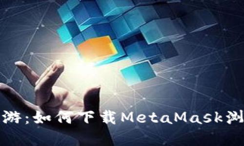 在加密世界中畅游：如何下载MetaMask浏览器的终极指南