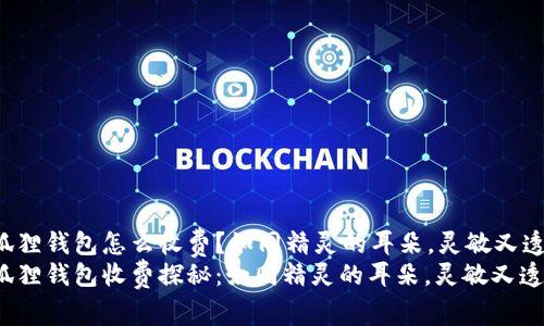 小狐狸钱包怎么收费？如同精灵的耳朵，灵敏又透明！
小狐狸钱包收费探秘：如同精灵的耳朵，灵敏又透明！