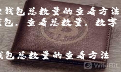 : 轻松掌握小狐狸钱包总数量的查看方法  
关键词: 小狐狸钱包, 查看总数量, 数字货币, 钱包管理  


轻松掌握小狐狸钱包总数量的查看方法