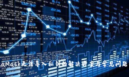MetaMask无法导入私钥的解决方案与常见问题解析