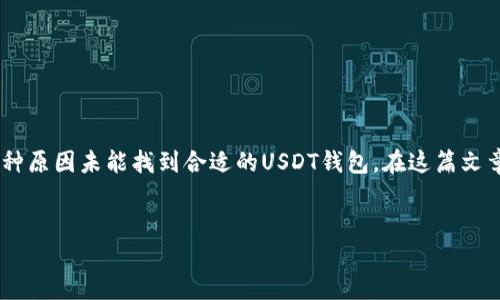 在现代数字货币交易中，USDT（泰达币）是一种广泛使用的稳定币，许多人可能会因为各种原因未能找到合适的USDT钱包。在这篇文章中，我们将深入探讨有关USDT钱包的相关话题，帮助用户更好地理解和使用USDT钱包。

  
如何选择和使用USDT钱包？详解USDT钱包的种类与使用技巧