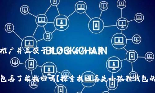 思考一个推广并且便于用户查看的优秀


小狐狸钱包丢了能找回吗？探索找回丢失小狐狸钱包的有效方法