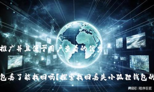 思考一个推广并且便于用户查看的优秀


小狐狸钱包丢了能找回吗？探索找回丢失小狐狸钱包的有效方法