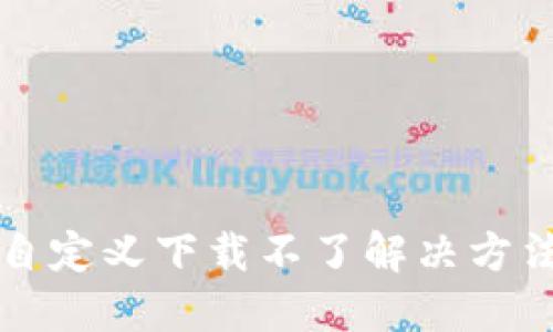 小狐狸钱包自定义下载不了解决方法及使用指南