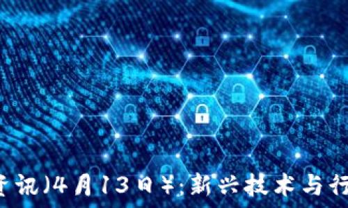   
Web3每日资讯（4月13日）：新兴技术与行业动态一览