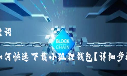 和关键词

手机如何快速下载小狐狸钱包？详细步骤解析