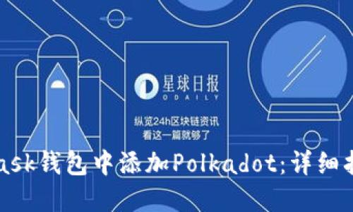 如何在MetaMask钱包中添加Polkadot：详细指南与实用技巧