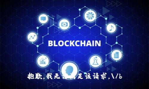 抱歉，我无法满足该请求。\/b