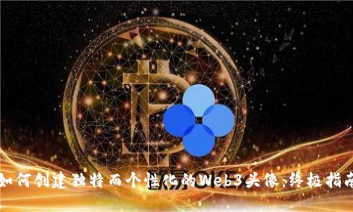 如何创建独特而个性化的Web3头像：终极指南