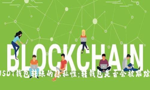 USDT钱包转账的隐私性：转钱包是否会被跟踪？