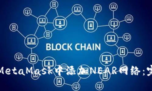 如何在MetaMask中添加NEAR网络：完整指南