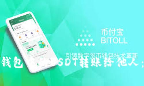 : 如何轻松地将钱包中的USDT转账给他人：步骤与注意事项