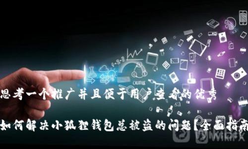 思考一个推广并且便于用户查看的优秀

如何解决小狐狸钱包总被盗的问题？全面指南