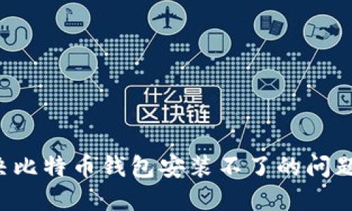 : 如何解决比特币钱包安装不了的问题：全面指南