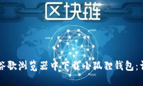 怎么在谷歌浏览器中下载小狐狸钱包：详细指南