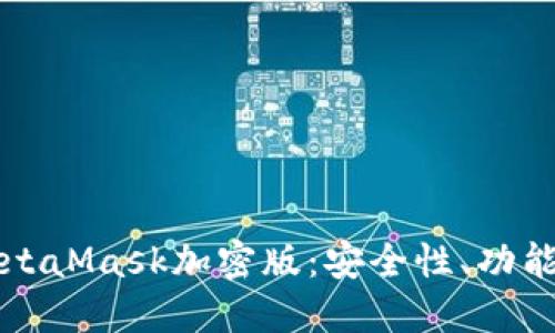 深入了解MetaMask加密版：安全性、功能与使用指南