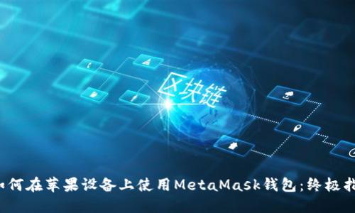  如何在苹果设备上使用MetaMask钱包：终极指南