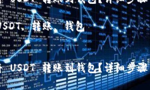 如何通过币印将 USDT 转账到钱包？详细步骤与注意事项指南

关键词：币印, USDT, 转账, 钱包


如何通过币印将 USDT 转账到钱包？详细步骤与注意事项指南