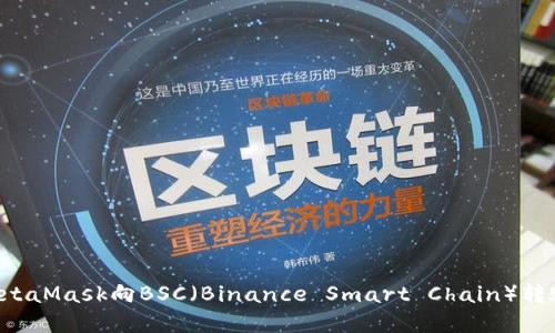 如何使用MetaMask向BSC（Binance Smart Chain）转账：完整指南